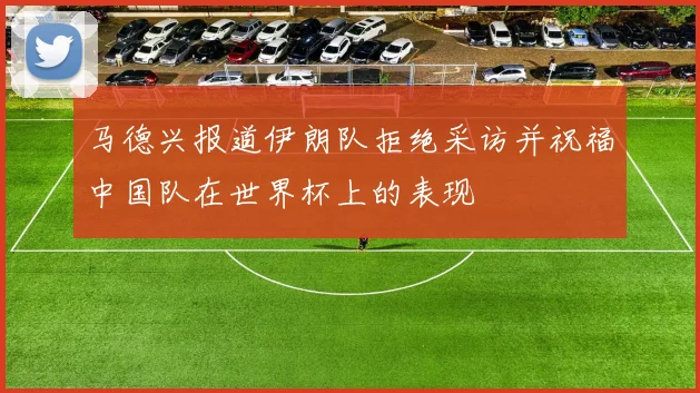 马德兴报道伊朗队拒绝采访并祝福中国队在世界杯上的表现