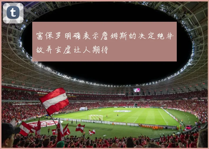 富保罗明确表示詹姆斯的决定绝非故弄玄虚让人期待