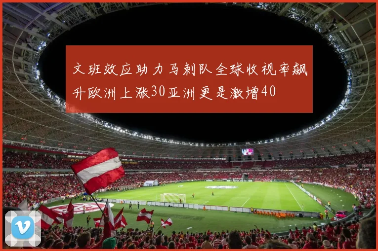文班效应助力马刺队全球收视率飙升欧洲上涨30亚洲更是激增40