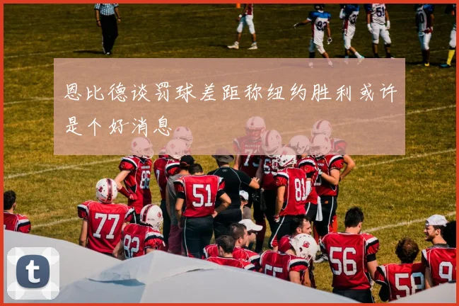 恩比德谈罚球差距称纽约胜利或许是个好消息