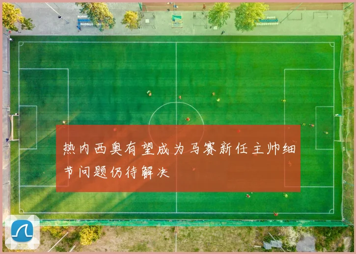 热内西奥有望成为马赛新任主帅细节问题仍待解决