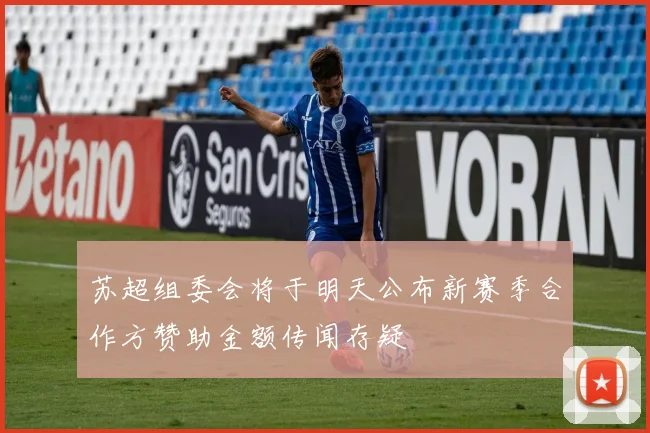 苏超组委会将于明天公布新赛季合作方赞助金额传闻存疑