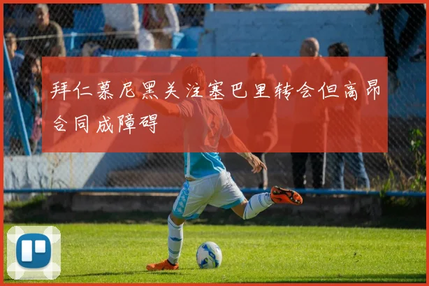 拜仁慕尼黑关注塞巴里转会但高昂合同成障碍