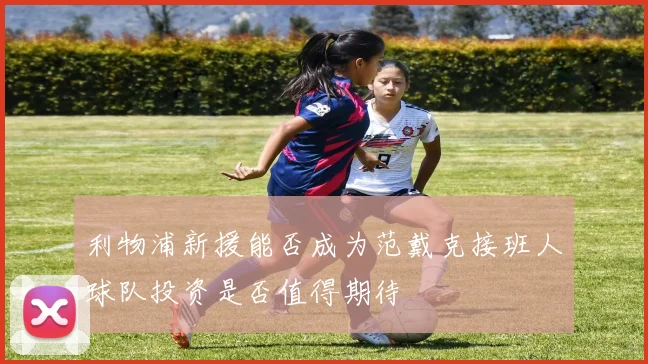 利物浦新援能否成为范戴克接班人球队投资是否值得期待