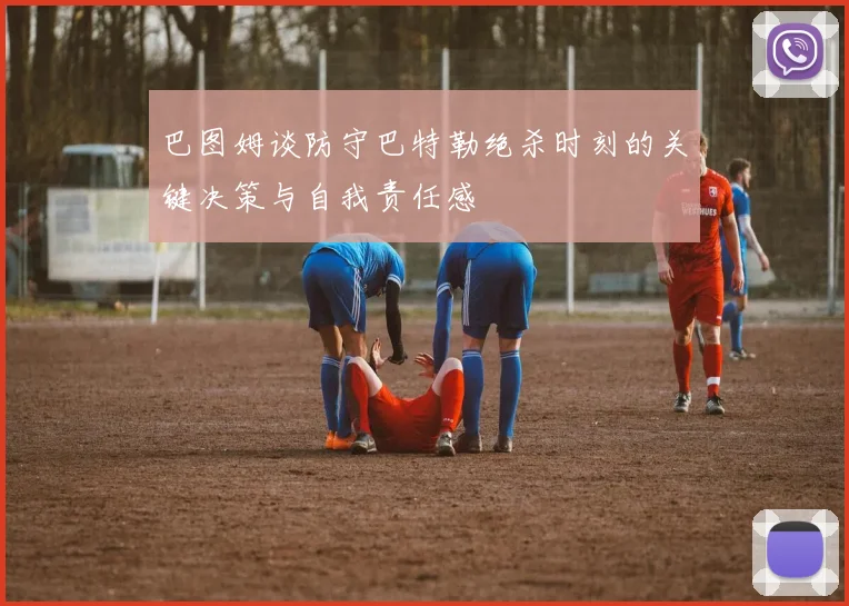 巴图姆谈防守巴特勒绝杀时刻的关键决策与自我责任感
